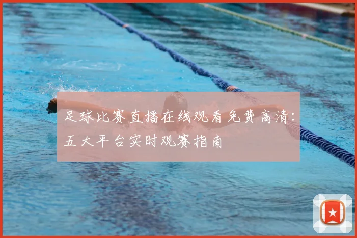 足球比赛直播在线观看免费高清：五大平台实时观赛指南