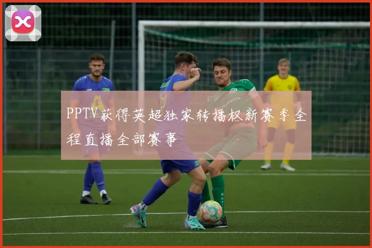 PPTV获得英超独家转播权新赛季全程直播全部赛事