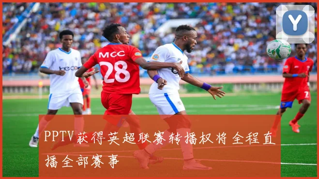 PPTV获得英超联赛转播权将全程直播全部赛事