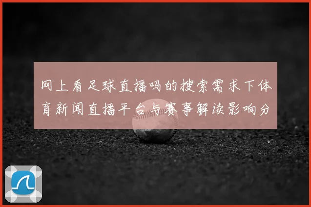 网上看足球直播吗的搜索需求下体育新闻直播平台与赛事解读影响分析