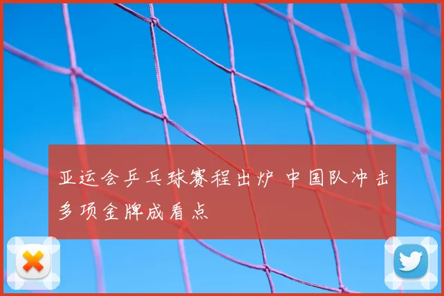 亚运会乒乓球赛程出炉 中国队冲击多项金牌成看点