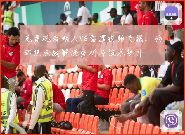 免费观看湖人vs雷霆视频直播:西部焦点战解说分析与技术统计