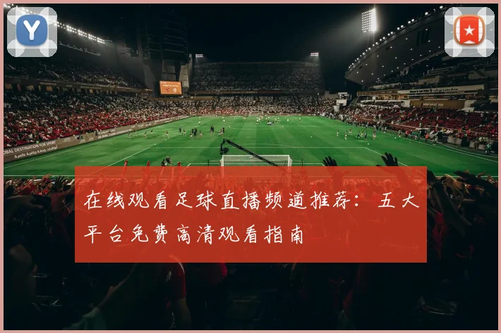 在线观看足球直播频道推荐：五大平台免费高清观看指南
