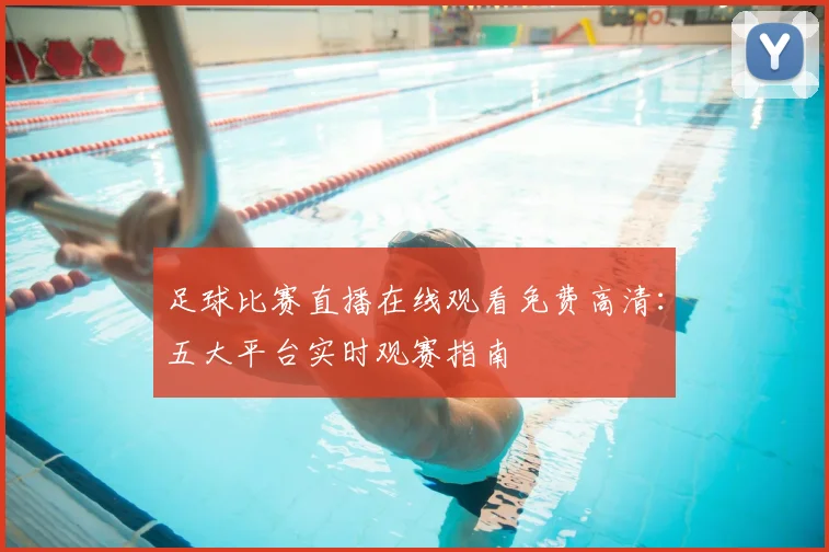 足球比赛直播在线观看免费高清：五大平台实时观赛指南