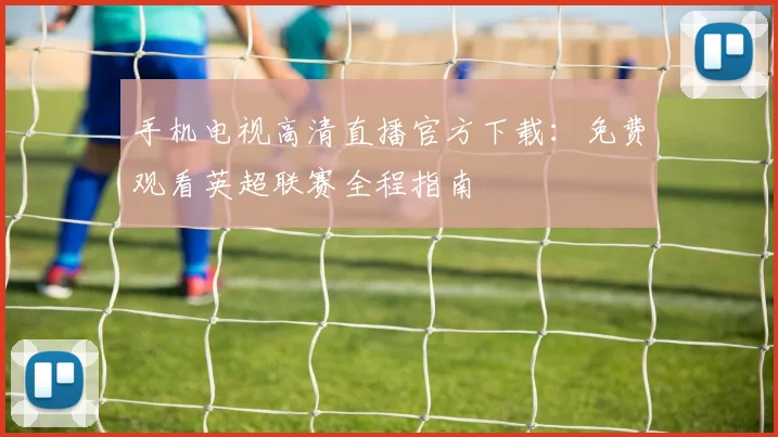 手机电视高清直播官方下载:免费观看英超联赛全程指南