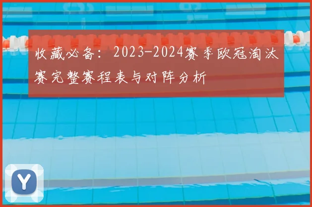 收藏必备：2023-2024赛季欧冠淘汰赛完整赛程表与对阵分析